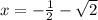 x=-\frac{1}{2}- \sqrt{2}