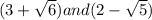 (3+\sqrt{6}) and (2-\sqrt{5})