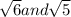 \sqrt{6} and \sqrt{5}