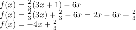 f(x)=\frac{2}{3}(3x+1)-6x\\f(x)=\frac{2}{3}(3x)+\frac{2}{3}-6x=2x-6x+\frac{2}{3}\\   f(x)=-4x+\frac{2}{3}