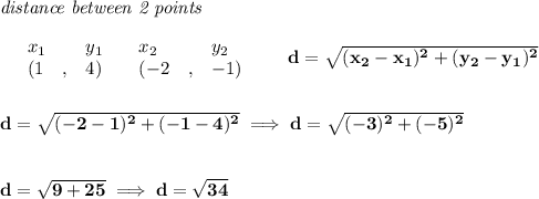 \bf \textit{distance between 2 points}\\ \quad \\&#10;\begin{array}{lllll}&#10;&x_1&y_1&x_2&y_2\\&#10;%  (a,b)&#10;&({{ 1}}\quad ,&{{ 4}})\quad &#10;%  (c,d)&#10;&({{ -2}}\quad ,&{{ -1}})&#10;\end{array}\qquad &#10;%  distance value&#10;d = \sqrt{({{ x_2}}-{{ x_1}})^2 + ({{ y_2}}-{{ y_1}})^2}&#10;\\\\\\&#10;d=\sqrt{(-2-1)^2+(-1-4)^2}\implies d=\sqrt{(-3)^2+(-5)^2}&#10;\\\\\\&#10;d=\sqrt{9+25}\implies d=\sqrt{34}