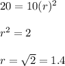 20=10(r)^2 \\  \\ r^2=2 \\  \\ r= \sqrt{2} =1.4