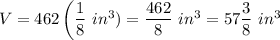 V=462\left(\dfrac{1}{8}\ in^3\rifgt)=\dfrac{462}{8}\ in^3=57\dfrac{3}{8}\ in^3