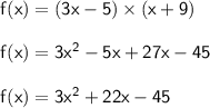 \mathsf{f(x) = (3x - 5) \times (x + 9)} \\ \\ \mathsf{f(x) = 3x^{2} - 5x + 27x - 45} \\ \\ \mathsf{f(x) = 3x^{2} + 22x - 45}