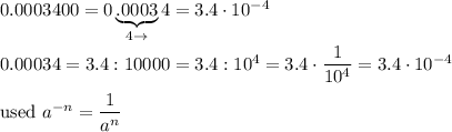 0.0003400=0\underbrace{.0003}_{4\to}4=3.4\cdot10^{-4}\\\\0.00034=3.4:10000=3.4:10^4=3.4\cdot\dfrac{1}{10^4}=3.4\cdot10^{-4}\\\\\text{used}\ a^{-n}=\dfrac{1}{a^n}