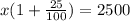 x(1 + \frac{25}{100}) = 2500