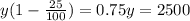 y(1 - \frac{25}{100} ) = 0.75y = 2500