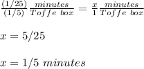 \frac{(1/25)}{(1/5)}\frac{minutes}{Toffe\ box} =\frac{x}{1}\frac{minutes}{Toffe\ box}\\ \\x=5/25\\ \\x=1/5\ minutes
