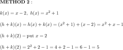 \bold{METHOD\ 2:}\\\\k(x)=x-2,\ h(x)=x^2+1\\\\(h+k)(x)=h(x)+k(x)=(x^2+1)+(x-2)=x^2+x-1\\\\(h+k)(2)-\text{put}\ x=2\\\\(h+k)(2)=2^2+2-1=4+2-1=6-1=5