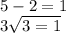 5 - 2 = 1 \\ 3 \sqrt{3 = 1}