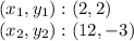 (x_ {1}, y_ {1}): (2,2)\\(x_ {2}, y_ {2}): (12, -3)
