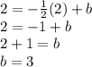2 = - \frac {1} {2} (2) + b\\2 = -1 + b\\2 + 1 = b\\b = 3