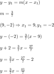 y-y_1=m(x-x_1)&#10;\\&#10;\\ m= \frac{3}{7} &#10;\\&#10;\\(9,-2) \Rightarrow x_1=9,y_1=-2&#10;\\&#10;\\ y-(-2)=\frac{3}{7} (x-9)&#10;\\&#10;\\y+2=\frac{3}{7}x-\frac{27}{7}&#10;\\&#10;\\y=\frac{3}{7}x-\frac{27}{7}-2&#10;\\&#10;\\y=\frac{3}{7}x-\frac{41}{7}
