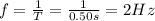 f=\frac{1}{T}=\frac{1}{0.50 s}=2 Hz
