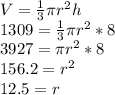 V = \frac{1}{3} \pi r^2 h\\1309 = \frac{1}{3} \pi r^2 * 8\\3927 = \pi r^2*8\\156.2 = r^2\\12.5 = r
