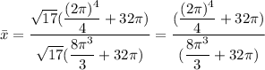 \bar x=\displaystyle\frac{\sqrt{17}(\displaystyle\frac{(2\pi)^4}{4}+32\pi)}{\sqrt{17}(\displaystyle\frac{8\pi^3}{3}+32\pi)}=\displaystyle\frac{(\displaystyle\frac{(2\pi)^4}{4}+32\pi)}{(\displaystyle\frac{8\pi^3}{3}+32\pi)}