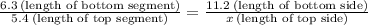 \frac{6.3\: \text{(length of bottom segment)}}{5.4\: \text{(length of top segment)}} =  \frac{11.2\: \text{(length of bottom side)}}{x\: \text{(length of top side)}}