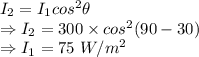 I_2=I_1cos^2\theta\\\Rightarrow I_2=300\times cos^2(90-30)\\\Rightarrow I_1=75\ W/m^2
