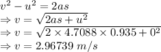 v^2-u^2=2as\\\Rightarrow v=\sqrt{2as+u^2}\\\Rightarrow v=\sqrt{2\times 4.7088\times 0.935+0^2}\\\Rightarrow v=2.96739\ m/s