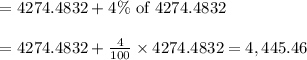 \begin{array}{l}{=4274.4832+4 \% \text { of } 4274.4832} \\\\ {=4274.4832+\frac{4}{100} \times 4274.4832=4,445.46}\end{array}