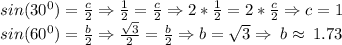 sin (30^{0})=\frac{c}{2}\Rightarrow \frac{1}{2}=\frac{c}{2}\Rightarrow 2*\frac{1}{2}=2*\frac{c}{2}\Rightarrow c=1\\sin(60^0)=\frac{b}{2}\Rightarrow \frac{\sqrt{3}}{2}=\frac{b}{2}\Rightarrow b=\sqrt{3}\Rightarrow\: b\approx \:1.73