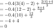 =-0.4(3(4)-2)+\frac{2(4)+4}{3}\\=-0.4(12-2)+\frac{8+4}{3}\\=-0.4(10)+\frac{12}{3}\\=-4+4\\=0