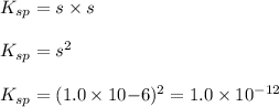 K_{sp}=s\times s\\\\K_{sp}=s^2\\\\K_{sp}=(1.0\times 10{-6})^2=1.0\times 10^{-12}