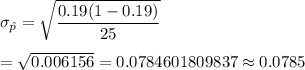 \sigma_{\hat{p}}=\sqrt{\dfrac{0.19(1-0.19)}{25}}\\\\=\sqrt{0.006156}=0.0784601809837\approx0.0785
