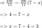 \begin{array}{l}{\Rightarrow \frac{\mathrm{8W}}{11}=\frac{2 \mathrm{W}}{11}(7-x)} \\\\ {=4=7-x} \\\\ {=x=7-4=3}\end{array}