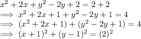 x^2+2x+y^2-2y  +2=2  + 2\\\implies x^2+2x + 1 +  y^2-2y + 1  = 4\\\implies  (x^2+2x + 1 )+  (y^2-2y + 1)  = 4\\\implies (x +1)^2 + (y-1)^2  = (2)^2