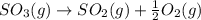 SO_3(g)\rightarrow SO_2(g)+\frac{1}{2}O_2(g)