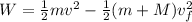 W = \frac{1}{2}mv^2 - \frac{1}{2}(m + M)v_f^2