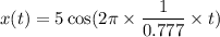 x(t)=5\cos(2\pi\times\dfrac{1}{0.777}\times t)