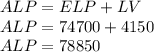 ALP = ELP + LV\\ALP = 74700+4150\\ALP=78850
