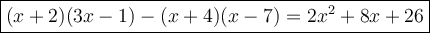 \large\boxed{(x+2)(3x-1)-(x+4)(x-7)=2x^2+8x+26}