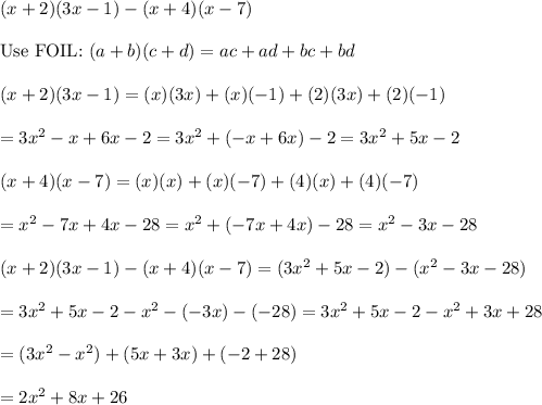 (x+2)(3x-1)-(x+4)(x-7)\\\\\text{Use FOIL:}\ (a+b)(c+d)=ac+ad+bc+bd\\\\(x+2)(3x-1)=(x)(3x)+(x)(-1)+(2)(3x)+(2)(-1)\\\\=3x^2-x+6x-2=3x^2+(-x+6x)-2=3x^2+5x-2\\\\(x+4)(x-7)=(x)(x)+(x)(-7)+(4)(x)+(4)(-7)\\\\=x^2-7x+4x-28=x^2+(-7x+4x)-28=x^2-3x-28\\\\(x+2)(3x-1)-(x+4)(x-7)=(3x^2+5x-2)-(x^2-3x-28)\\\\=3x^2+5x-2-x^2-(-3x)-(-28)=3x^2+5x-2-x^2+3x+28\\\\=(3x^2-x^2)+(5x+3x)+(-2+28)\\\\=2x^2+8x+26