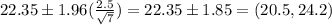 22.35 \pm 1.96(\frac{2.5}{\sqrt{7}} ) = 22.35 \pm 1.85 = (20.5,24.2)