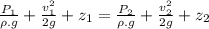 \frac{P_1}{\rho.g} +\frac{v_1^2}{2g} + z_1= \frac{P_2}{\rho.g} +\frac{v_2^2}{2g} + z_2