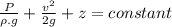 \frac{P}{\rho.g} +\frac{v^2}{2g} + z=constant
