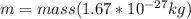 m = mass(1.67*10^{-27} kg)