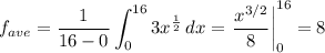 f_{ave}=\displaystyle\frac{1}{16-0}\int_0^{16} {3x^{\frac{1}{2}}} \, dx=\left.\frac{x^{3/2}}{8}\right|_0^{16}=8