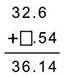 When adding 32.6 to a certain number, the sum is 36.14, as seen below. what number should go in the