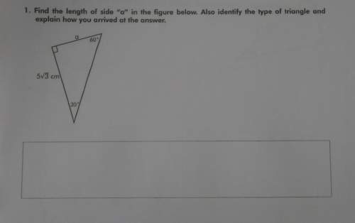 1. find the length of side "a" in the figure below. also identify the type of triangle andexplain ho