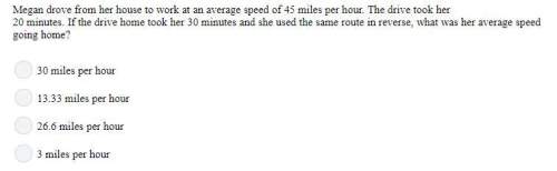 Megan drove from her house to work at an average speed of 45 miles per hour. the drive took her 20 m