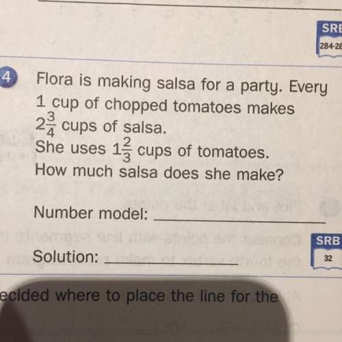 Flora is making salsa for a party. every 1 cup of chopped tomatoes makes 2 3/4 cups of salsa. she us