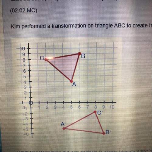 Kim performed a transformation on triangle abc to create triangle a'b'c' as shown in the figure belo