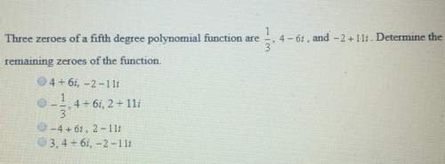 Three zeroes of a fifth degree polynomial function are 1/3, 4-6i and -2 +11i. determine the remainin