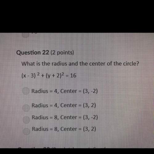 Question 22 (2 points) what is the radius and the center of the circle? (x - 3)2 + (y + 2)2 = 16 ra