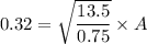 0.32=\sqrt{\dfrac{13.5}{0.75}}\times A