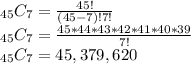 _{45}C_{7}=\frac{45!}{(45-7)!7!} \\_{45}C_{7}=\frac{45*44*43*42*41*40*39}{7!} \\_{45}C_{7}=45,379,620